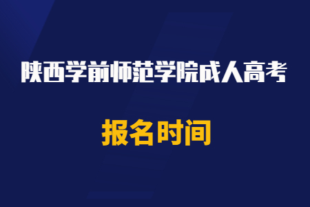 2020年陜西學(xué)前師范學(xué)院成人高考報名時間