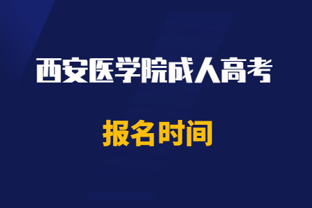 2020年西安醫(yī)學(xué)院成人高考報(bào)名時(shí)間