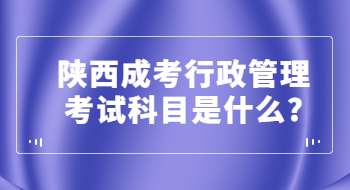 陜西成考行政管理考試科目是什么?