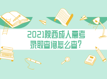 2021陜西成人高考錄取查詢怎么查?