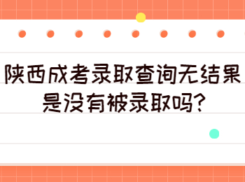 陜西成考錄取查詢無結(jié)果是沒有被錄取嗎