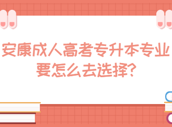 安康成人高考專升本專業(yè)要怎么去選擇