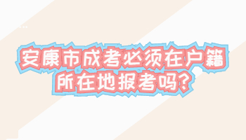 安康市成考必須在戶籍所在地報(bào)考嗎