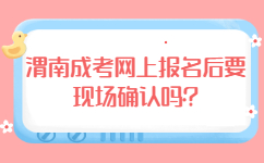 渭南成考網(wǎng)上報名后要現(xiàn)場確認(rèn)嗎