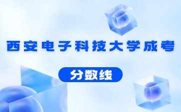 2021年西安電子科技大學(xué)成人高考錄取分?jǐn)?shù)線(xiàn)