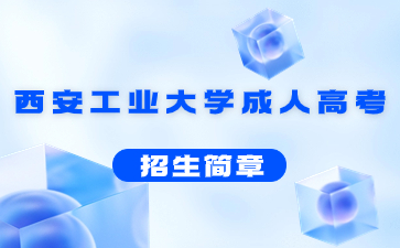 2021年西安工業(yè)大學成人高考招生簡章