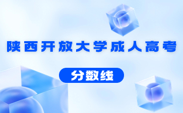 2021年陜西開放大學成人高考錄取分數(shù)線