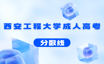 2021年西安工程大學成人高考錄取分數線