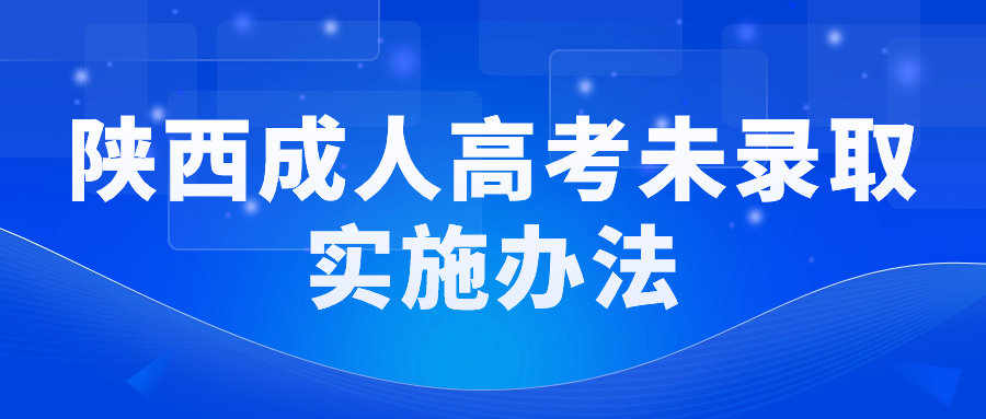 陜西成人高考未錄取實(shí)施辦法！