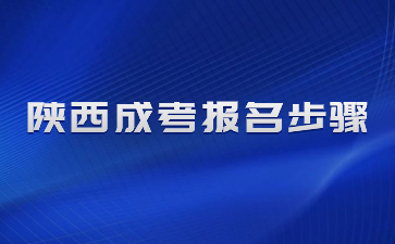 2024年陜西成人高考報(bào)名步驟有哪些？