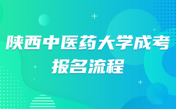 陜西中醫(yī)藥大學(xué)成考報(bào)名流程是怎么樣？