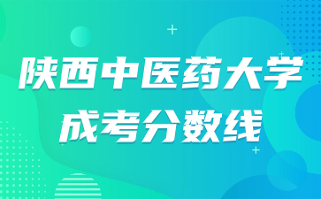 陜西中醫(yī)藥大學(xué)歷年成考分?jǐn)?shù)線匯總！