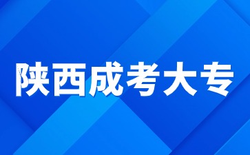 2024年陜西成人考大專有哪些學(xué)校？可以報什么專業(yè)？