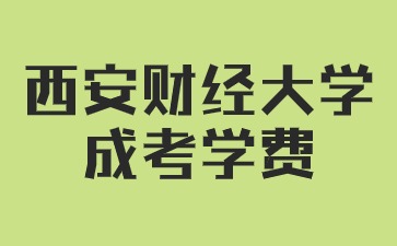 2024年西安財經(jīng)大學(xué)成人高考學(xué)費是多少？