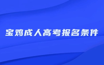 2024年寶雞成人高考報(bào)名條件和學(xué)歷要求