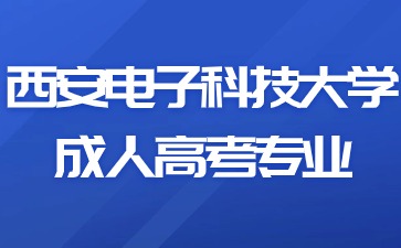 2024年西安電子科技大學(xué)成人高考有哪些報(bào)考專業(yè)？