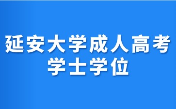 2024年延安大學(xué)成考學(xué)士學(xué)位證書獲取條件？