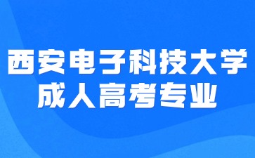 ?2024年西安電子科技大學(xué)成人高考招生專(zhuān)業(yè)有哪些