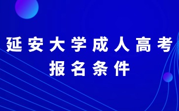 2024年延安大學(xué)成人高考有哪些報(bào)名條件？