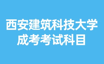 2024年西安建筑科技大學成考有哪些考試科目？