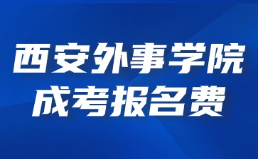 2024年西安外事學(xué)院成考報名收費標(biāo)準？