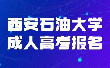 2024年西安石油大學(xué)成人高考報名流程說明