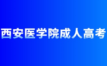 2024年西安醫(yī)學(xué)院成人高考報名條件有哪些？